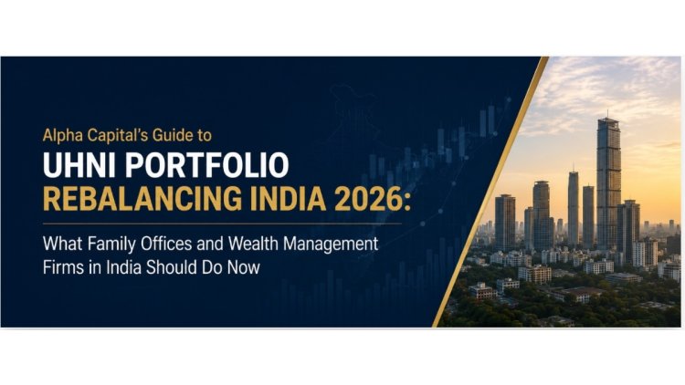 Alpha Capital’s Guide to UHNI Portfolio Rebalancing India 2026: What Family Offices and Wealth Management Firms in India Should Do Now