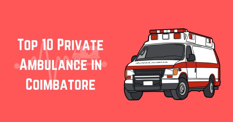 Top 10 Private Ambulance Services in Coimbatore